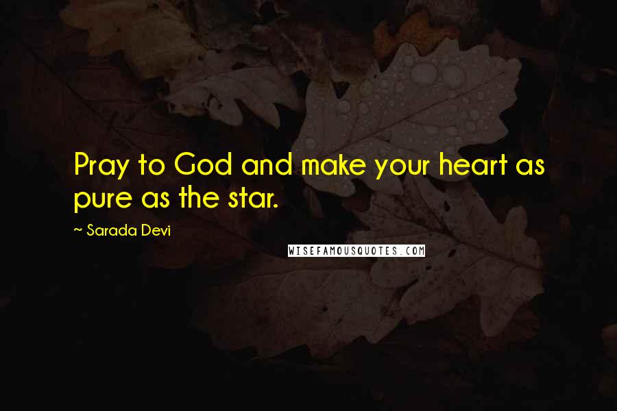 Sarada Devi Quotes: Pray to God and make your heart as pure as the star.