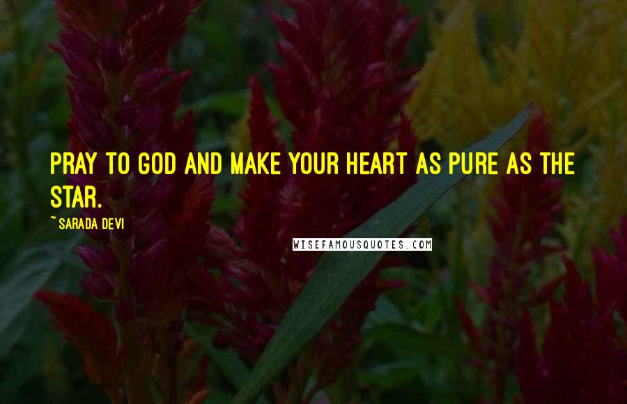 Sarada Devi Quotes: Pray to God and make your heart as pure as the star.