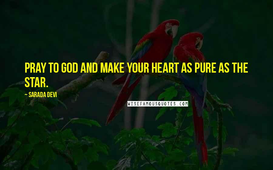 Sarada Devi Quotes: Pray to God and make your heart as pure as the star.