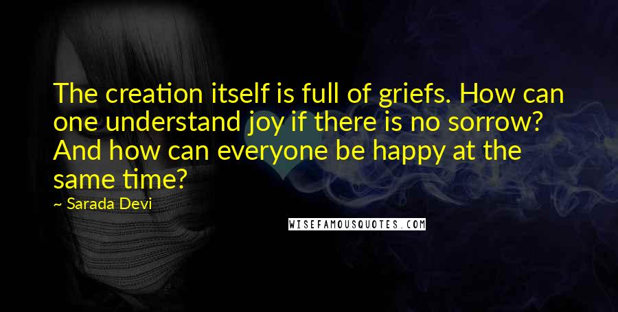 Sarada Devi Quotes: The creation itself is full of griefs. How can one understand joy if there is no sorrow? And how can everyone be happy at the same time?