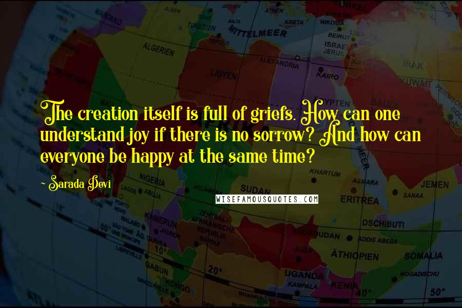 Sarada Devi Quotes: The creation itself is full of griefs. How can one understand joy if there is no sorrow? And how can everyone be happy at the same time?