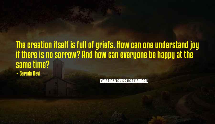 Sarada Devi Quotes: The creation itself is full of griefs. How can one understand joy if there is no sorrow? And how can everyone be happy at the same time?