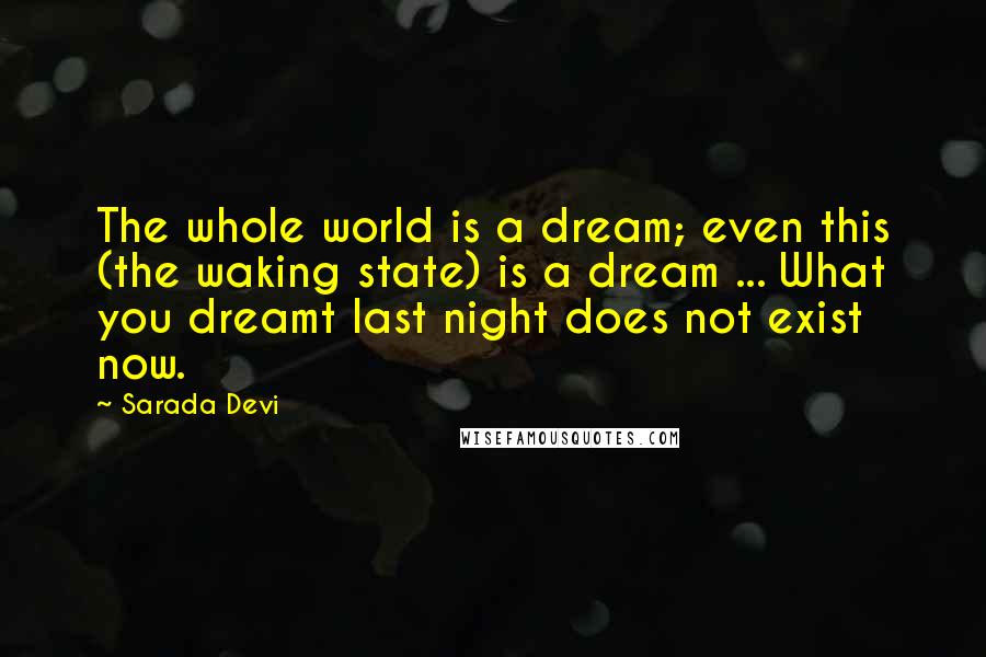 Sarada Devi Quotes: The whole world is a dream; even this (the waking state) is a dream ... What you dreamt last night does not exist now.