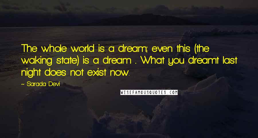 Sarada Devi Quotes: The whole world is a dream; even this (the waking state) is a dream ... What you dreamt last night does not exist now.