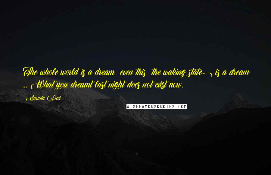 Sarada Devi Quotes: The whole world is a dream; even this (the waking state) is a dream ... What you dreamt last night does not exist now.