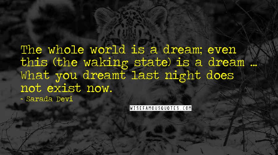 Sarada Devi Quotes: The whole world is a dream; even this (the waking state) is a dream ... What you dreamt last night does not exist now.