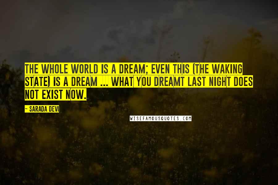 Sarada Devi Quotes: The whole world is a dream; even this (the waking state) is a dream ... What you dreamt last night does not exist now.
