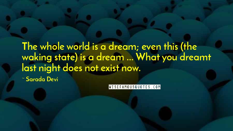 Sarada Devi Quotes: The whole world is a dream; even this (the waking state) is a dream ... What you dreamt last night does not exist now.