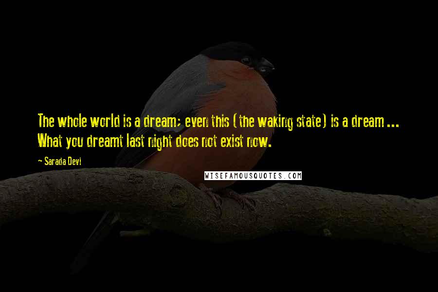 Sarada Devi Quotes: The whole world is a dream; even this (the waking state) is a dream ... What you dreamt last night does not exist now.