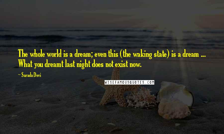 Sarada Devi Quotes: The whole world is a dream; even this (the waking state) is a dream ... What you dreamt last night does not exist now.