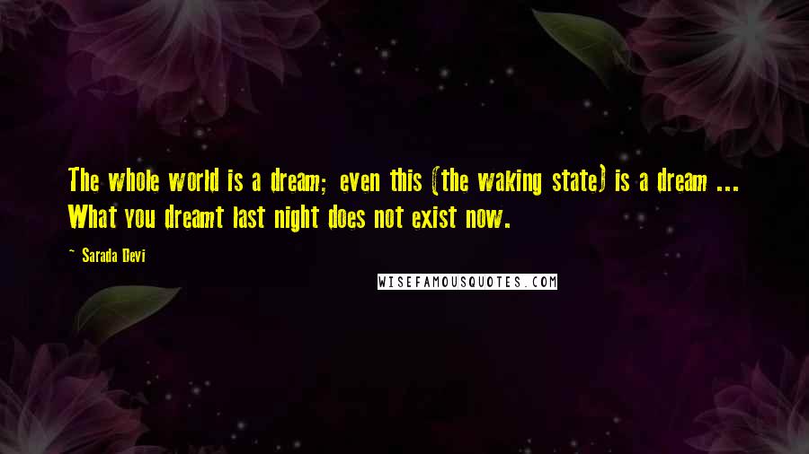 Sarada Devi Quotes: The whole world is a dream; even this (the waking state) is a dream ... What you dreamt last night does not exist now.