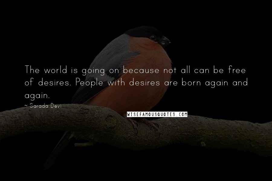 Sarada Devi Quotes: The world is going on because not all can be free of desires. People with desires are born again and again.