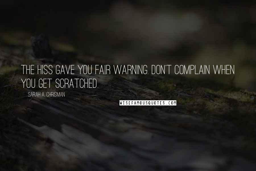 Sarah A. Chrisman Quotes: The hiss gave you fair warning. Don't complain when you get scratched.