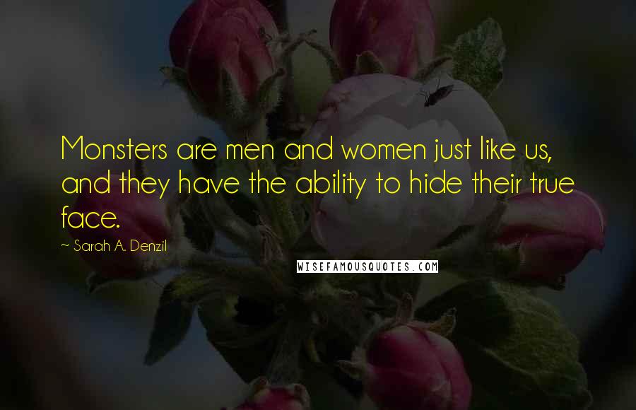 Sarah A. Denzil Quotes: Monsters are men and women just like us, and they have the ability to hide their true face.