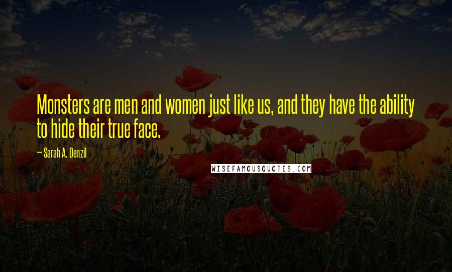 Sarah A. Denzil Quotes: Monsters are men and women just like us, and they have the ability to hide their true face.