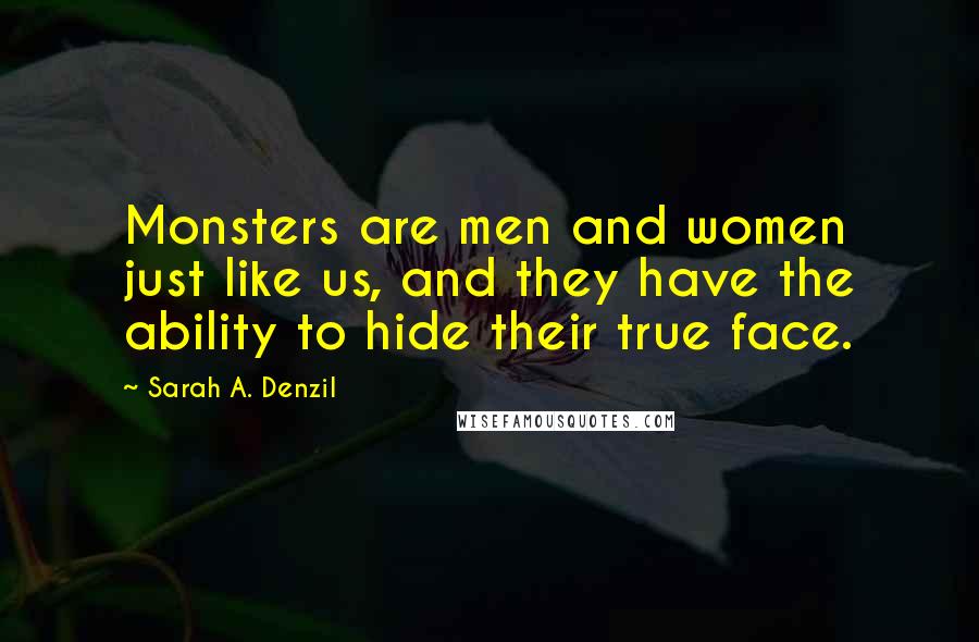 Sarah A. Denzil Quotes: Monsters are men and women just like us, and they have the ability to hide their true face.