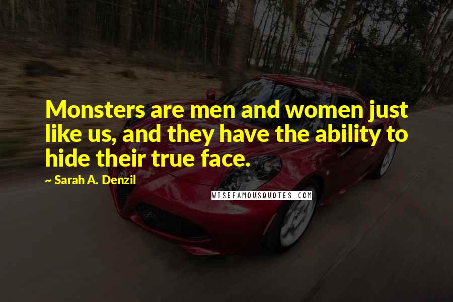 Sarah A. Denzil Quotes: Monsters are men and women just like us, and they have the ability to hide their true face.