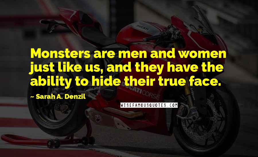 Sarah A. Denzil Quotes: Monsters are men and women just like us, and they have the ability to hide their true face.