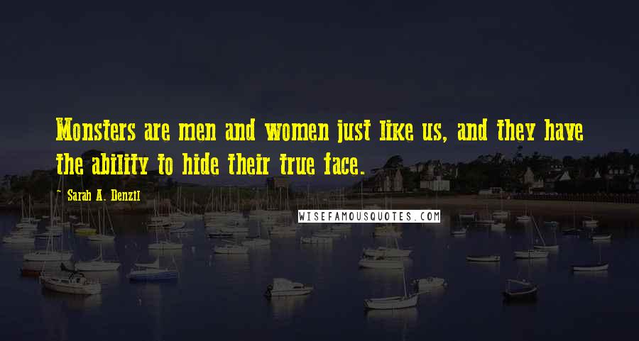 Sarah A. Denzil Quotes: Monsters are men and women just like us, and they have the ability to hide their true face.