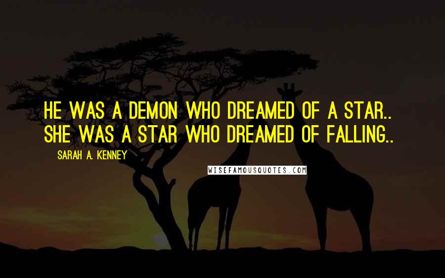 Sarah A. Kenney Quotes: He was a demon who dreamed of a Star..  She was a Star who dreamed of Falling..