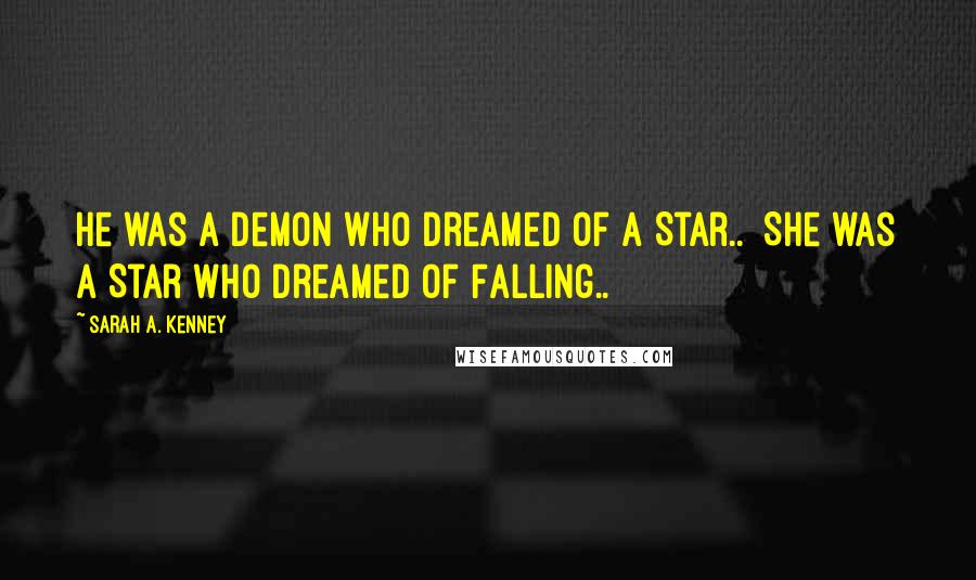 Sarah A. Kenney Quotes: He was a demon who dreamed of a Star..  She was a Star who dreamed of Falling..