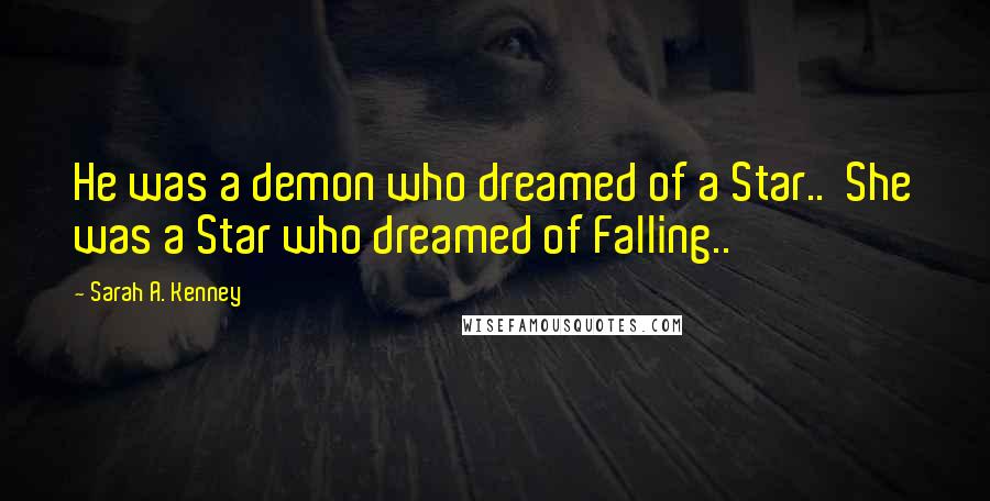 Sarah A. Kenney Quotes: He was a demon who dreamed of a Star..  She was a Star who dreamed of Falling..