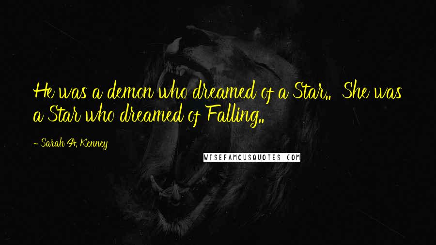 Sarah A. Kenney Quotes: He was a demon who dreamed of a Star..  She was a Star who dreamed of Falling..