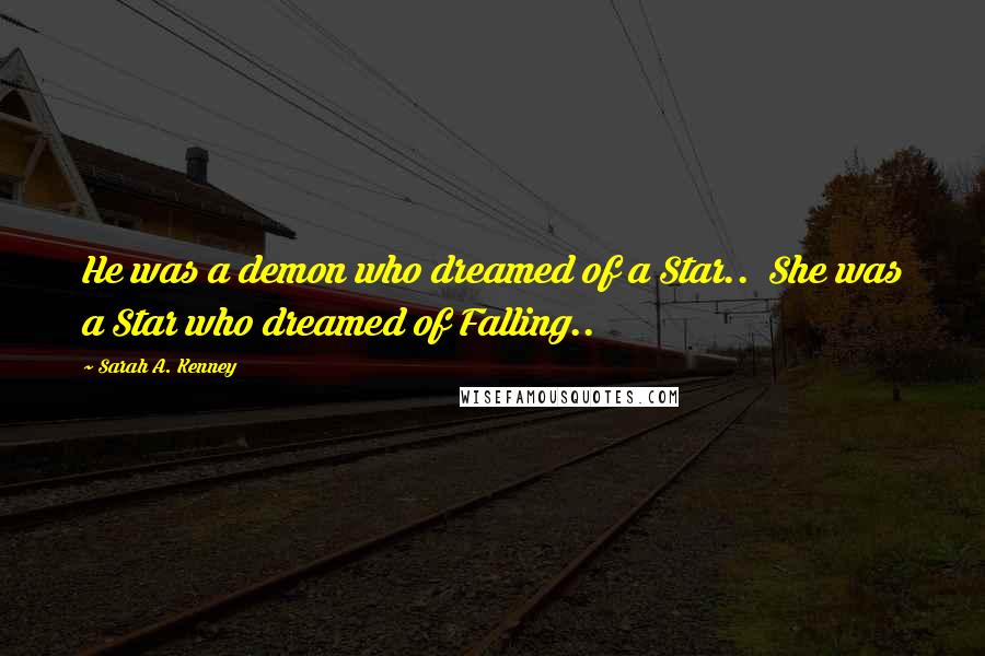 Sarah A. Kenney Quotes: He was a demon who dreamed of a Star..  She was a Star who dreamed of Falling..