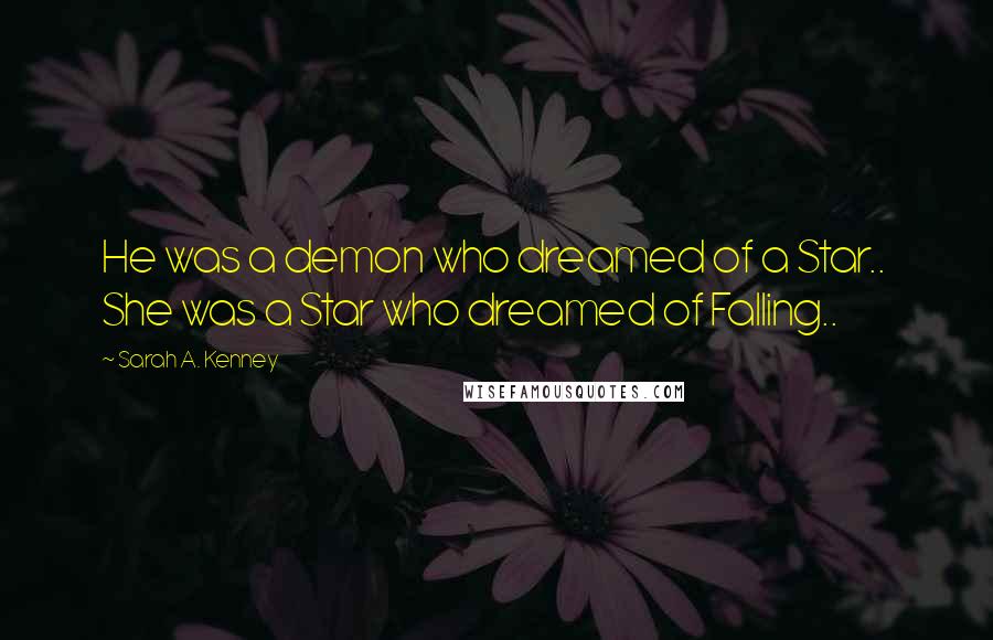 Sarah A. Kenney Quotes: He was a demon who dreamed of a Star..  She was a Star who dreamed of Falling..