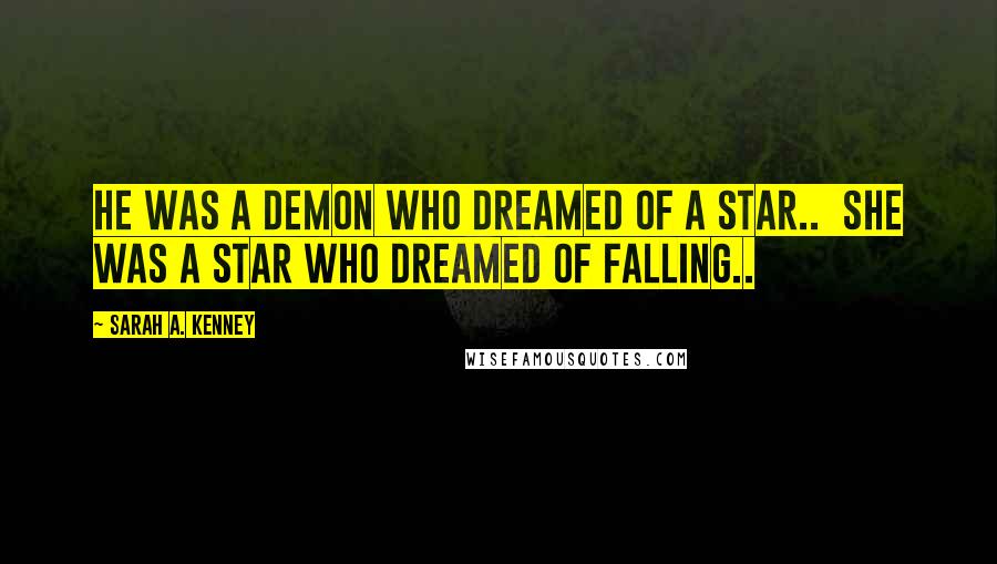 Sarah A. Kenney Quotes: He was a demon who dreamed of a Star..  She was a Star who dreamed of Falling..