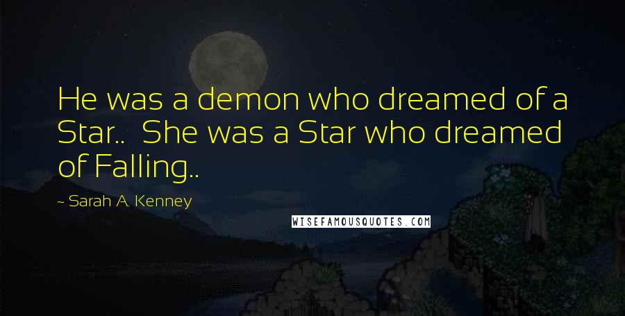 Sarah A. Kenney Quotes: He was a demon who dreamed of a Star..  She was a Star who dreamed of Falling..