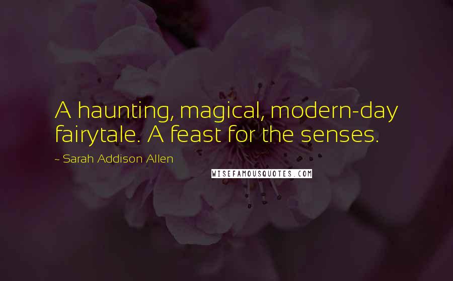 Sarah Addison Allen Quotes: A haunting, magical, modern-day fairytale. A feast for the senses.