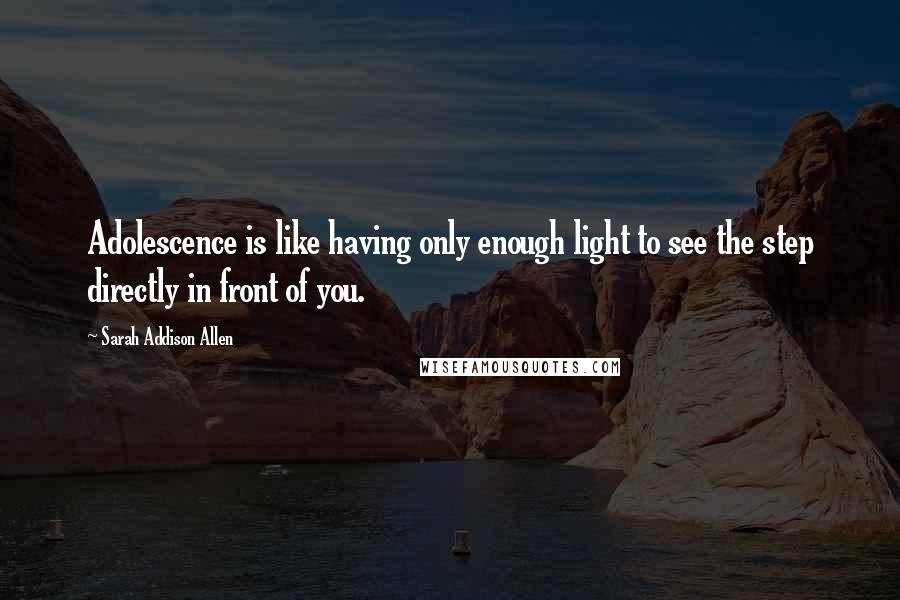 Sarah Addison Allen Quotes: Adolescence is like having only enough light to see the step directly in front of you.