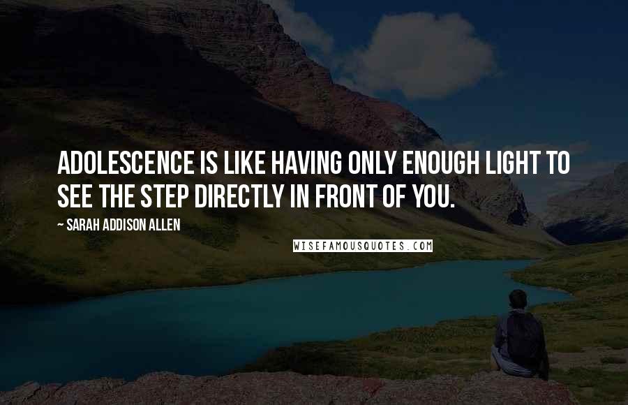 Sarah Addison Allen Quotes: Adolescence is like having only enough light to see the step directly in front of you.