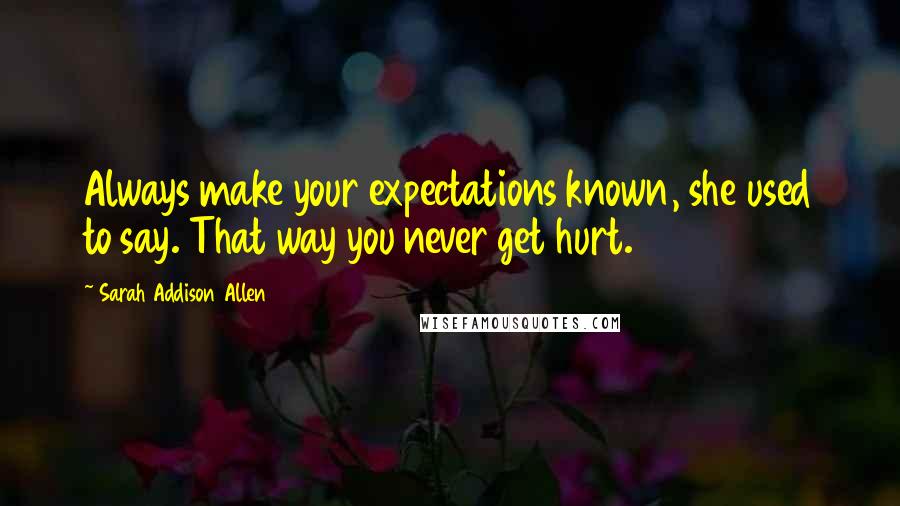 Sarah Addison Allen Quotes: Always make your expectations known, she used to say. That way you never get hurt.