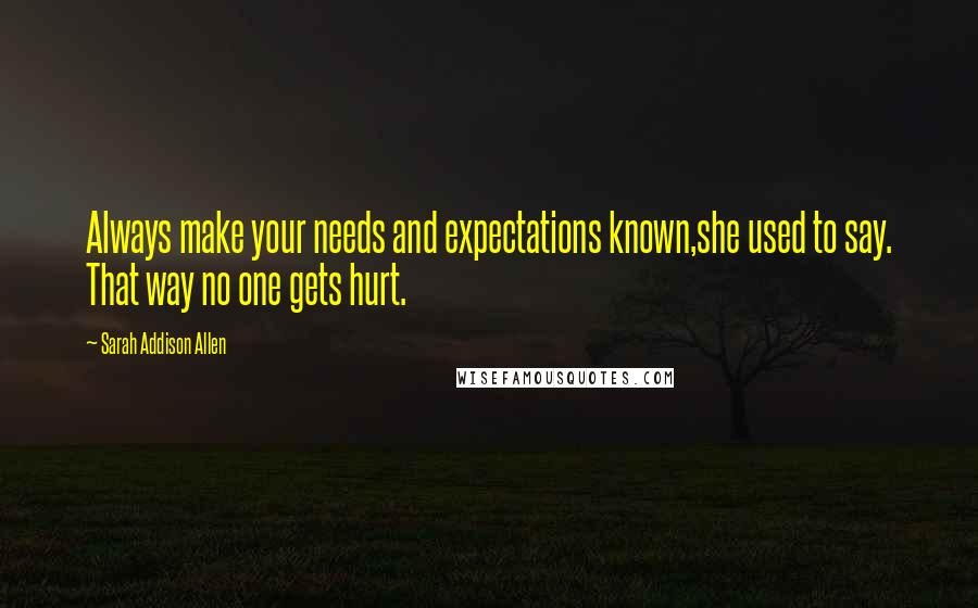 Sarah Addison Allen Quotes: Always make your needs and expectations known,she used to say. That way no one gets hurt.