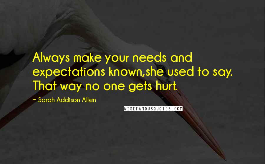 Sarah Addison Allen Quotes: Always make your needs and expectations known,she used to say. That way no one gets hurt.