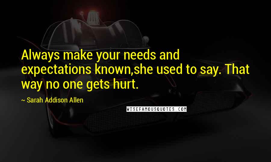 Sarah Addison Allen Quotes: Always make your needs and expectations known,she used to say. That way no one gets hurt.