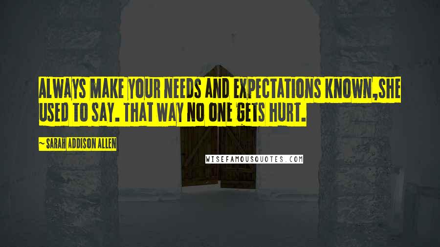 Sarah Addison Allen Quotes: Always make your needs and expectations known,she used to say. That way no one gets hurt.