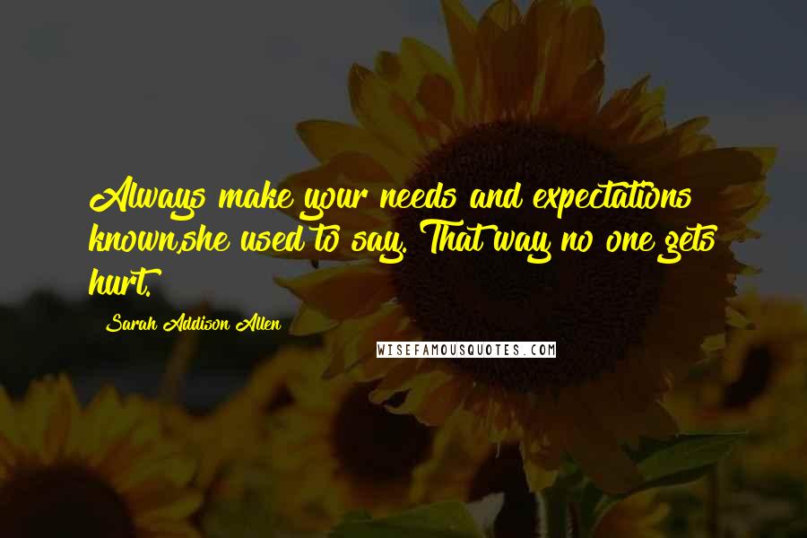 Sarah Addison Allen Quotes: Always make your needs and expectations known,she used to say. That way no one gets hurt.