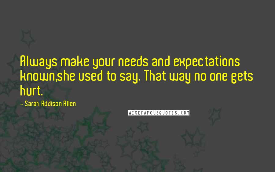 Sarah Addison Allen Quotes: Always make your needs and expectations known,she used to say. That way no one gets hurt.