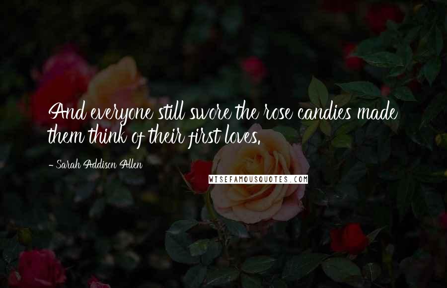 Sarah Addison Allen Quotes: And everyone still swore the rose candies made them think of their first loves.