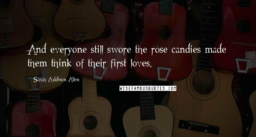 Sarah Addison Allen Quotes: And everyone still swore the rose candies made them think of their first loves.