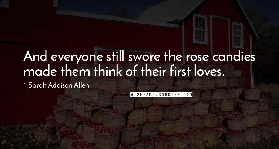 Sarah Addison Allen Quotes: And everyone still swore the rose candies made them think of their first loves.
