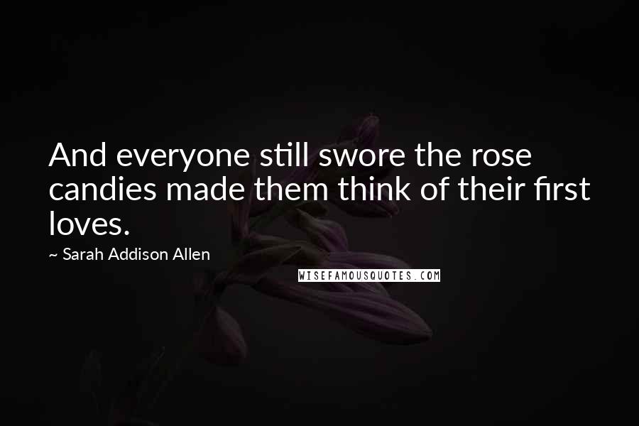 Sarah Addison Allen Quotes: And everyone still swore the rose candies made them think of their first loves.