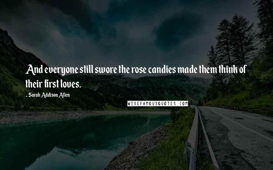 Sarah Addison Allen Quotes: And everyone still swore the rose candies made them think of their first loves.