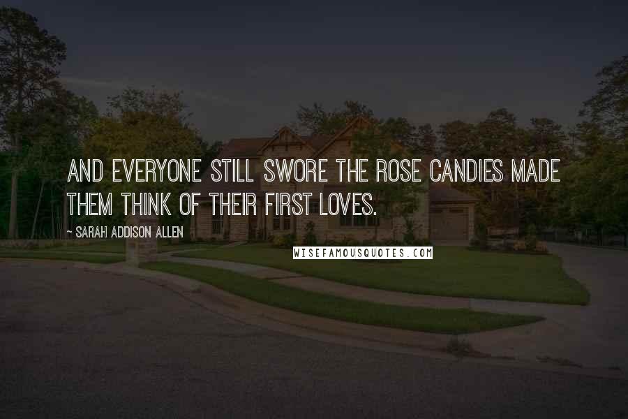 Sarah Addison Allen Quotes: And everyone still swore the rose candies made them think of their first loves.