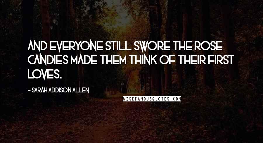 Sarah Addison Allen Quotes: And everyone still swore the rose candies made them think of their first loves.