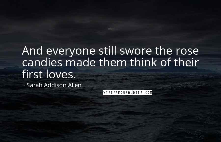 Sarah Addison Allen Quotes: And everyone still swore the rose candies made them think of their first loves.