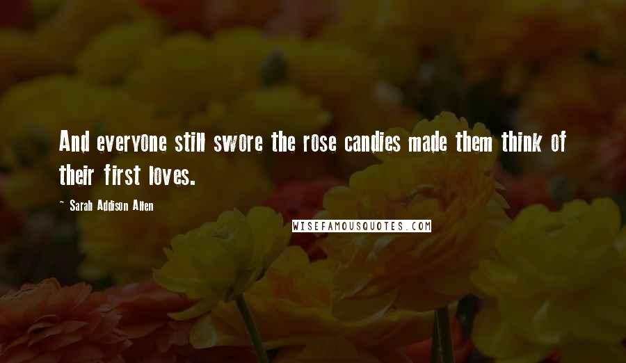 Sarah Addison Allen Quotes: And everyone still swore the rose candies made them think of their first loves.